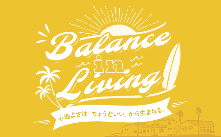 Balance in Living 心地よさは「ちょうどいい」から生まれる。